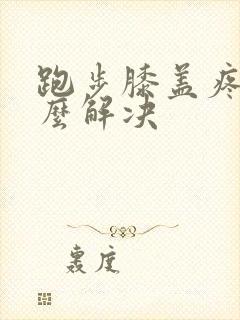 跑步膝盖疼痛怎么解决