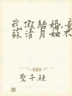 我假结婚,竟娶苏清月她不认