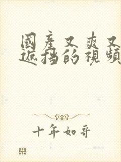 国产又爽又黄无遮挡的视频