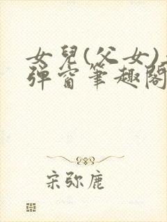 女儿(父女)无弹窗笔趣阁小说