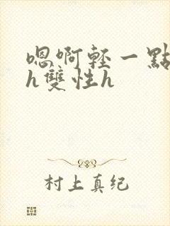 嗯啊轻一点不要h双性h