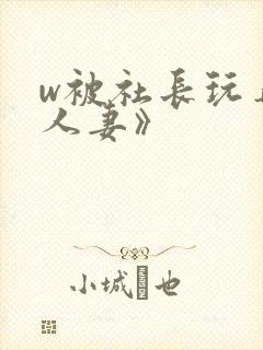 w被社长玩弄的人妻》