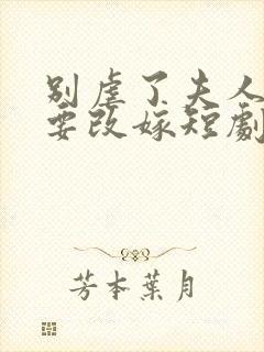 别虐了夫人带娃要改嫁短剧