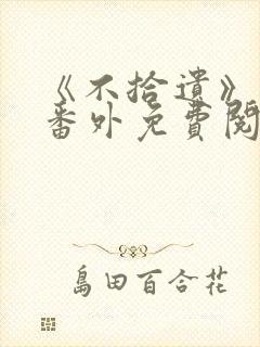 《不拾遗》正文番外免费阅读