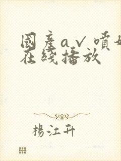 国产a√喷奶水在线播放