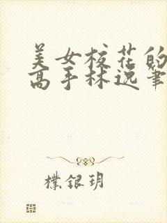 美女校花的贴身高手林逸笔趣阁