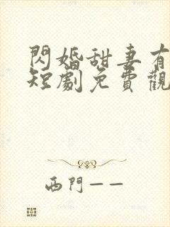 闪婚甜妻有点甜短剧免费观看全集高