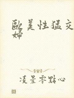 欧美性猛交老熟妇