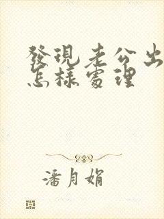 发现老公出轨要怎样处理