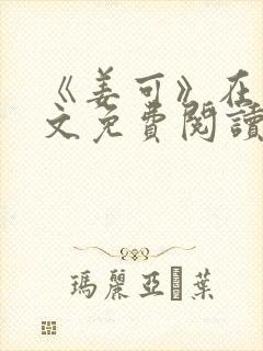 《姜可》在线全文免费阅读笔趣阁小说