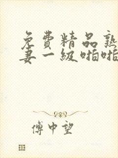 免费精品熟女人妻一级啪啪片