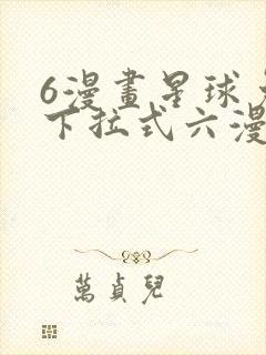 6漫画星球免费下拉式六漫画