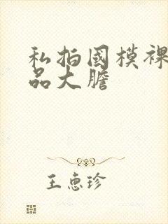 私拍国模裸体极品大胆