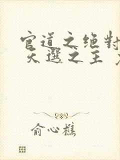 官道之绝对权力 天选之主 免费