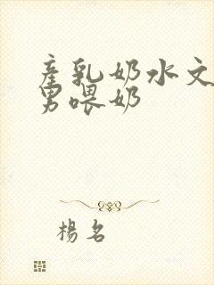 产乳奶水文h男男喂奶