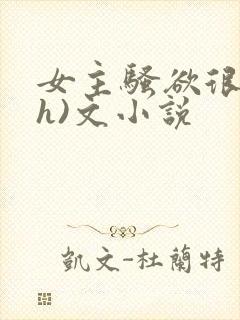 女主骚欲很大(h)文小说
