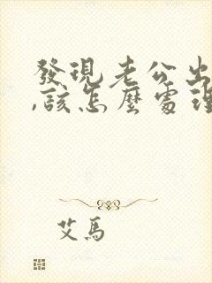 发现老公出轨了,该怎么处理