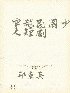 穿越民国少帅夫人短剧