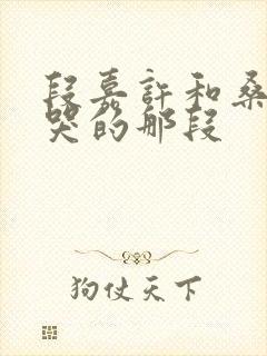 段嘉许和桑稚做哭的那段