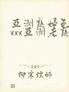 亚洲熟妇色xxxxx亚洲老熟女