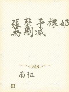 张馨予裸奶电影无删减