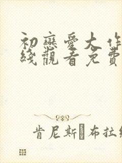 初恋爱大作战在线观看免费完整