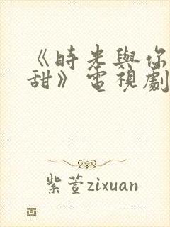 《时光与你都很甜》电视剧