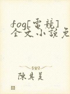 fog[电竞]全文小说免费阅读