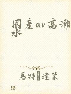 国产av高潮喷水