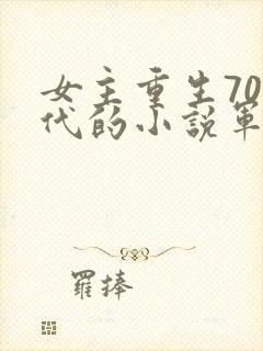女主重生70年代的小说军婚