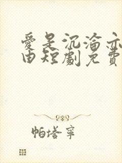 爱是沉沦亦是自由短剧免费观看完整版