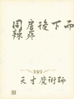 同房后下面火辣辣疼