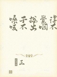 嗓子总觉得有痰咳不出咽不下怎么治