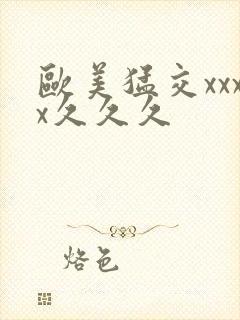 欧美猛交xxxx久久久