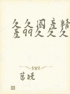 久久国产精品国产99久久久粉嫩av