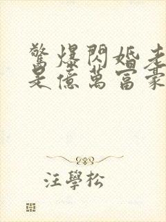 惊爆闪婚老公竟是亿万富豪