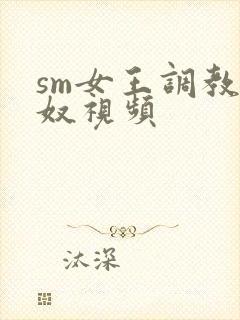 sm女王调教男奴视频