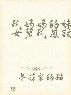 我妈妈的妹妹的女儿我应该怎么称呼