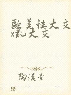 欧美性大交xxx乱大交