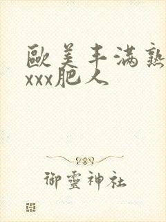 欧美丰满熟妇xxxx肥人