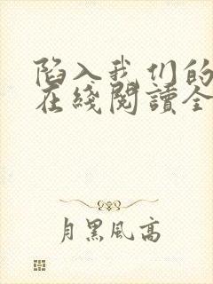 陷入我们的热恋在线阅读全文免费