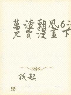 万渣朝凰6漫画免费漫画下拉式