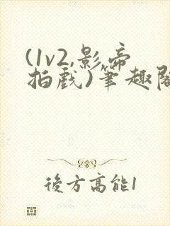 (1v2,影帝拍戏)笔趣阁