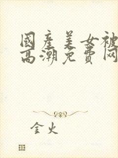 国产美女被遭强高潮免费网站