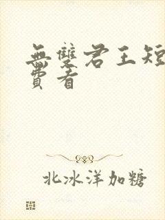无双君王短剧免费看
