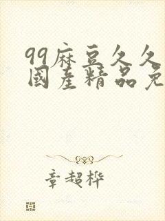 99麻豆久久久国产精品免费