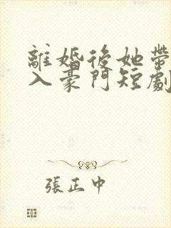 离婚后她带崽嫁入豪门短剧在线观看