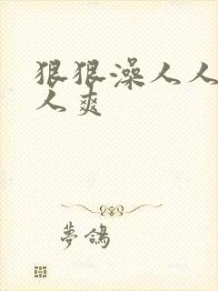 狠狠澡人人添人人爽