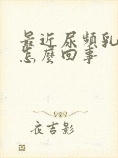 最近尿频乳头疼怎么回事