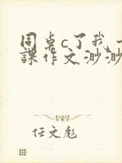 同桌c了我一节课作文渺渺